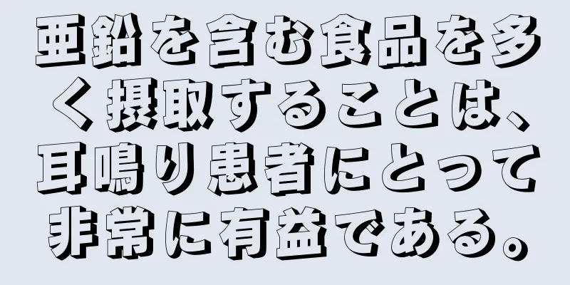 亜鉛を含む食品を多く摂取することは、耳鳴り患者にとって非常に有益である。