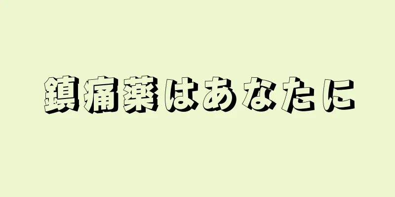 鎮痛薬はあなたに