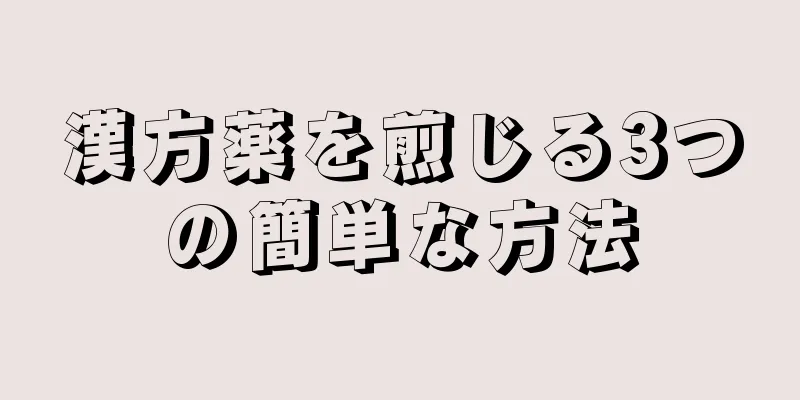 漢方薬を煎じる3つの簡単な方法