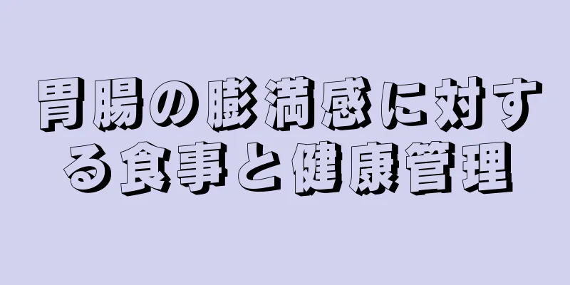 胃腸の膨満感に対する食事と健康管理