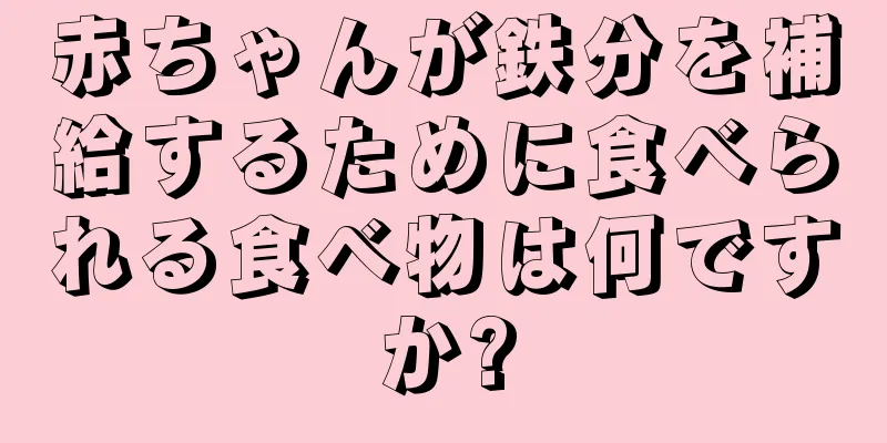 赤ちゃんが鉄分を補給するために食べられる食べ物は何ですか?