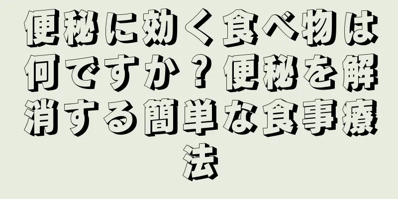 便秘に効く食べ物は何ですか？便秘を解消する簡単な食事療法