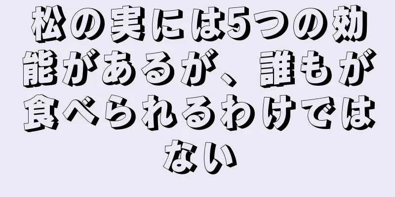 松の実には5つの効能があるが、誰もが食べられるわけではない