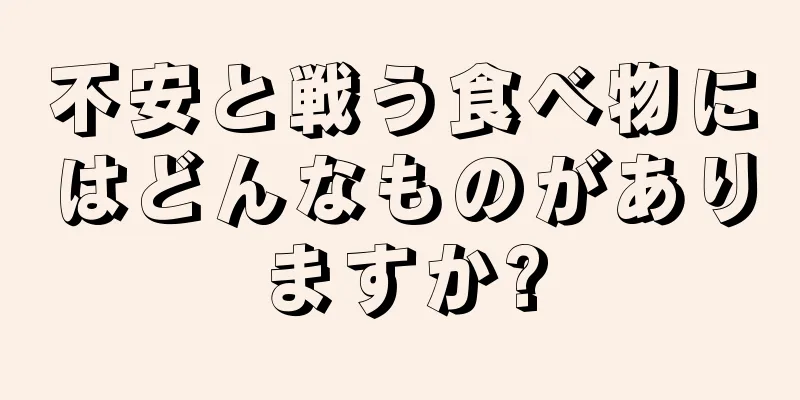 不安と戦う食べ物にはどんなものがありますか?