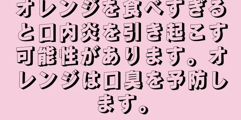 オレンジを食べすぎると口内炎を引き起こす可能性があります。オレンジは口臭を予防します。