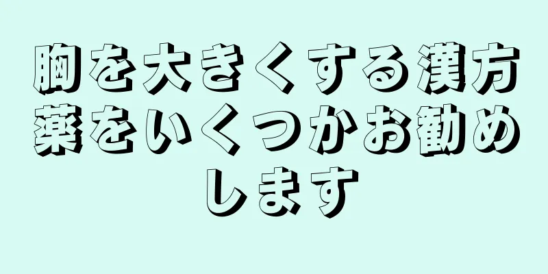 胸を大きくする漢方薬をいくつかお勧めします