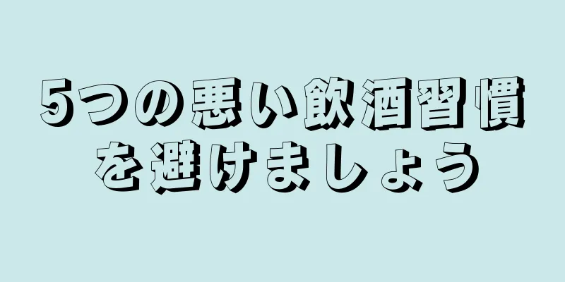 5つの悪い飲酒習慣を避けましょう