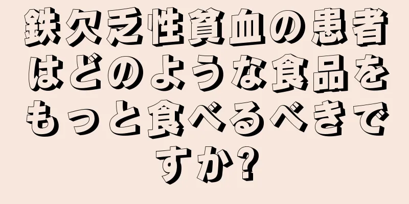 鉄欠乏性貧血の患者はどのような食品をもっと食べるべきですか?