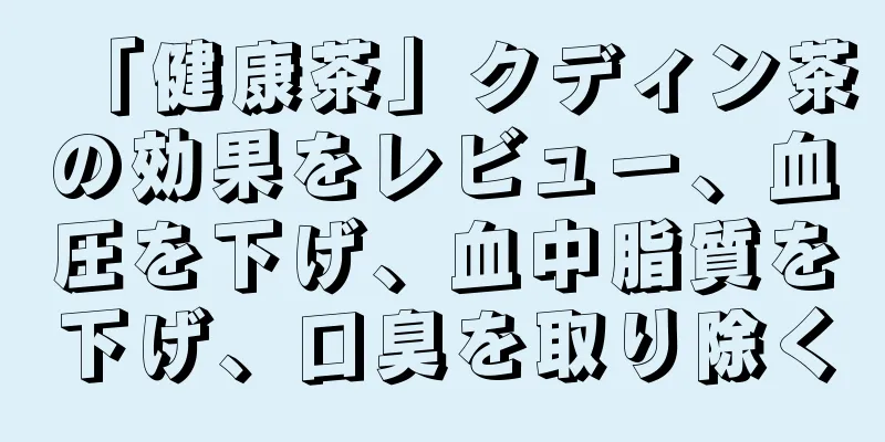 「健康茶」クディン茶の効果をレビュー、血圧を下げ、血中脂質を下げ、口臭を取り除く