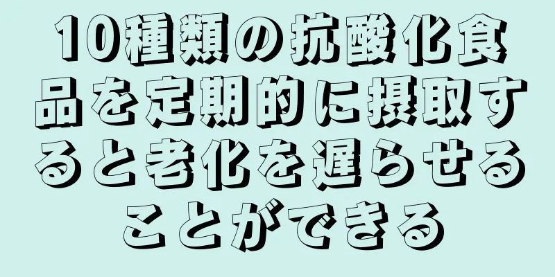 10種類の抗酸化食品を定期的に摂取すると老化を遅らせることができる