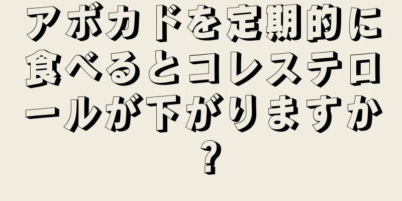 アボカドを定期的に食べるとコレステロールが下がりますか？