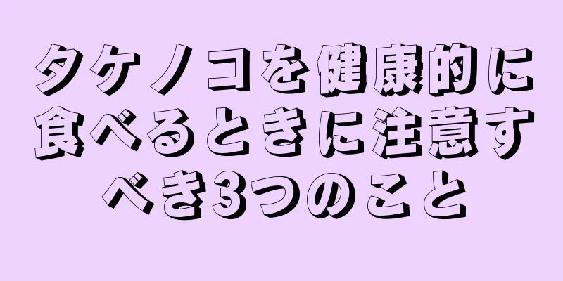 タケノコを健康的に食べるときに注意すべき3つのこと