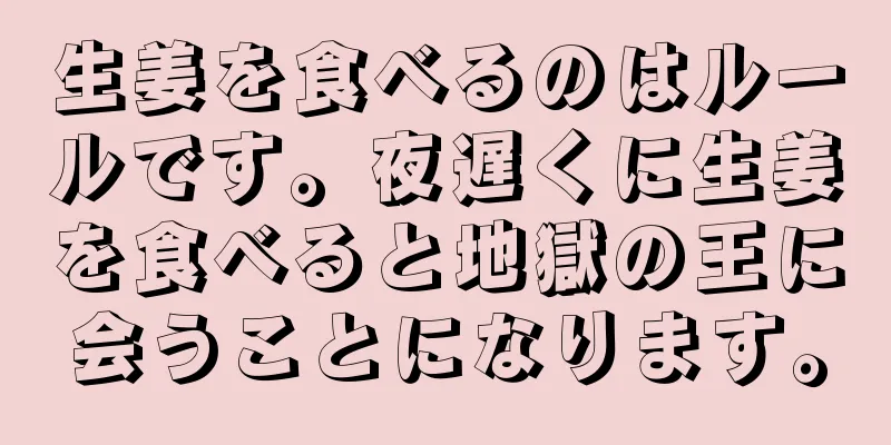 生姜を食べるのはルールです。夜遅くに生姜を食べると地獄の王に会うことになります。