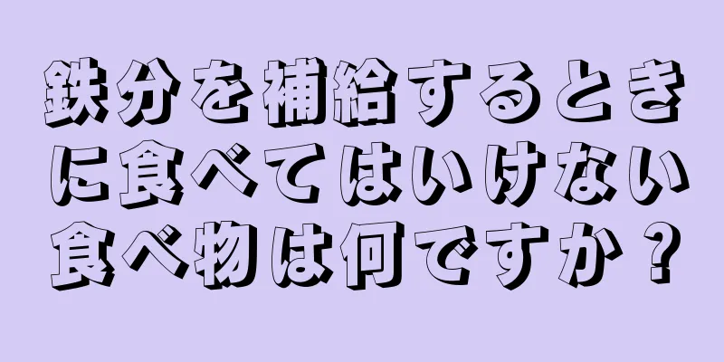 鉄分を補給するときに食べてはいけない食べ物は何ですか？