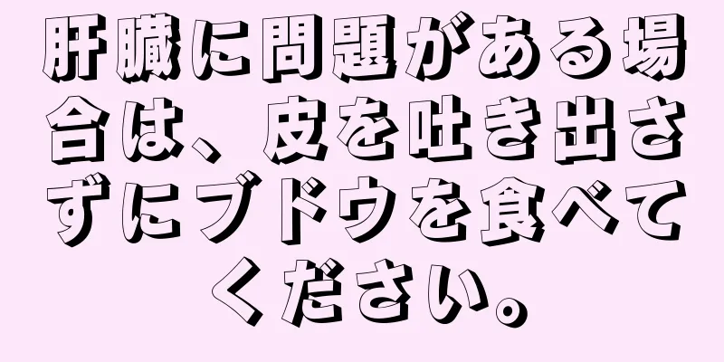 肝臓に問題がある場合は、皮を吐き出さずにブドウを食べてください。