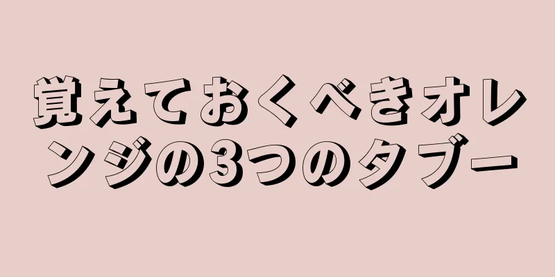 覚えておくべきオレンジの3つのタブー