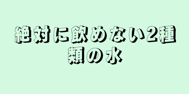 絶対に飲めない2種類の水