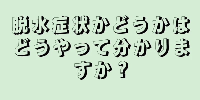 脱水症状かどうかはどうやって分かりますか？