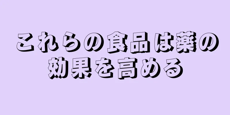 これらの食品は薬の効果を高める