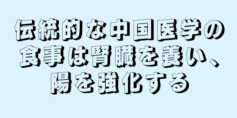 伝統的な中国医学の食事は腎臓を養い、陽を強化する