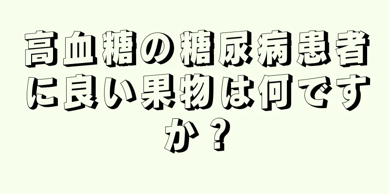 高血糖の糖尿病患者に良い果物は何ですか？