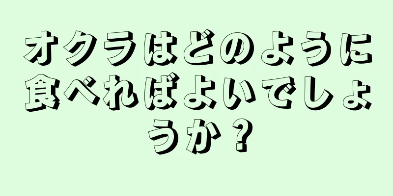 オクラはどのように食べればよいでしょうか？