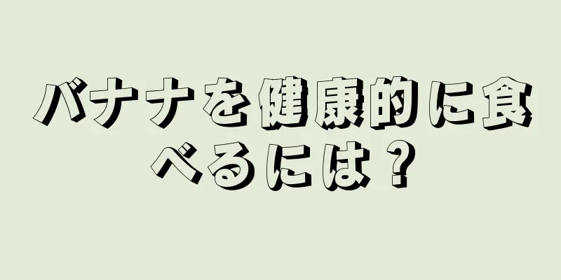 バナナを健康的に食べるには？