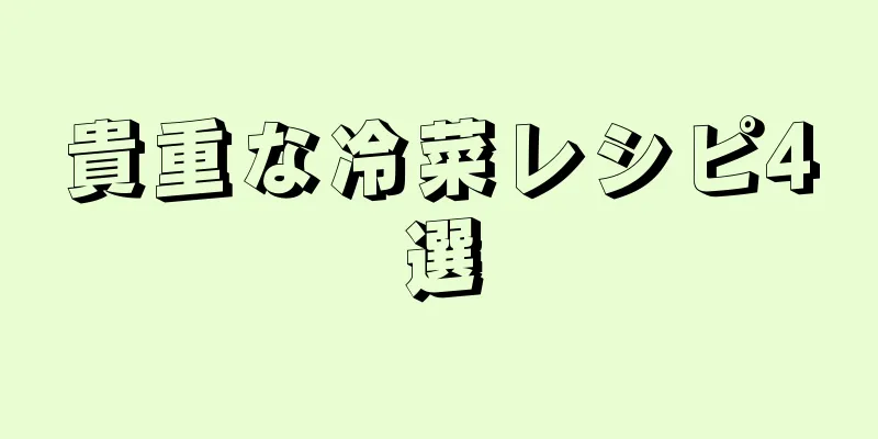 貴重な冷菜レシピ4選