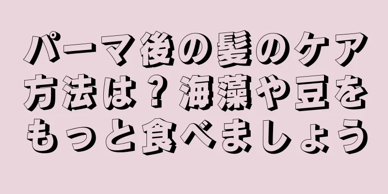 パーマ後の髪のケア方法は？海藻や豆をもっと食べましょう