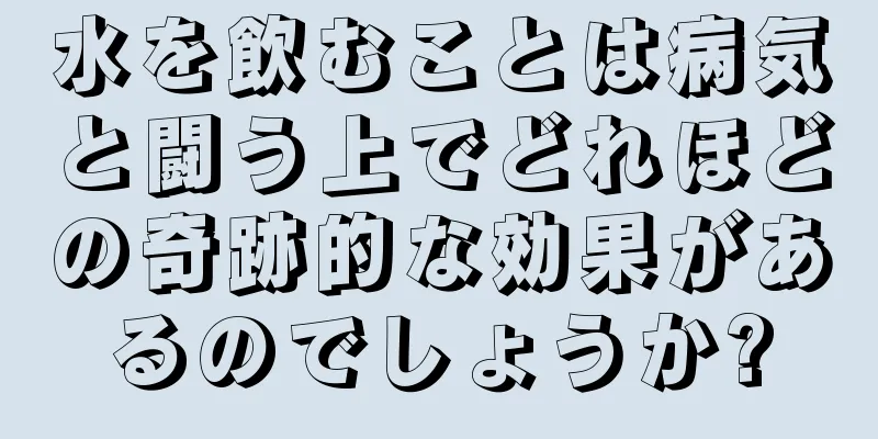 水を飲むことは病気と闘う上でどれほどの奇跡的な効果があるのでしょうか?