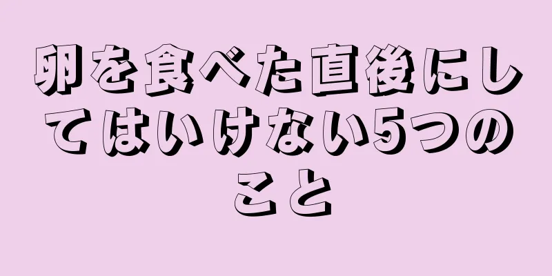 卵を食べた直後にしてはいけない5つのこと