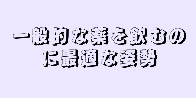 一般的な薬を飲むのに最適な姿勢