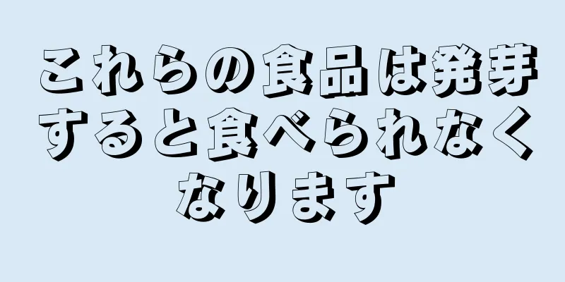 これらの食品は発芽すると食べられなくなります