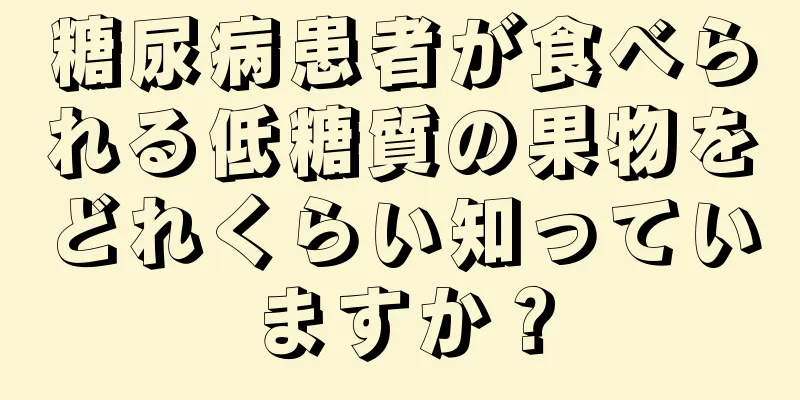 糖尿病患者が食べられる低糖質の果物をどれくらい知っていますか？