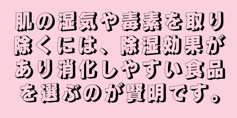 肌の湿気や毒素を取り除くには、除湿効果があり消化しやすい食品を選ぶのが賢明です。