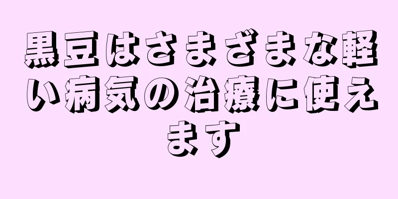 黒豆はさまざまな軽い病気の治療に使えます