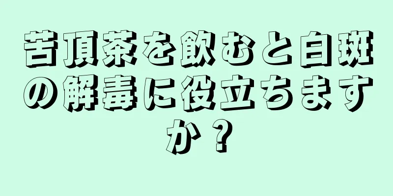 苦頂茶を飲むと白斑の解毒に役立ちますか？