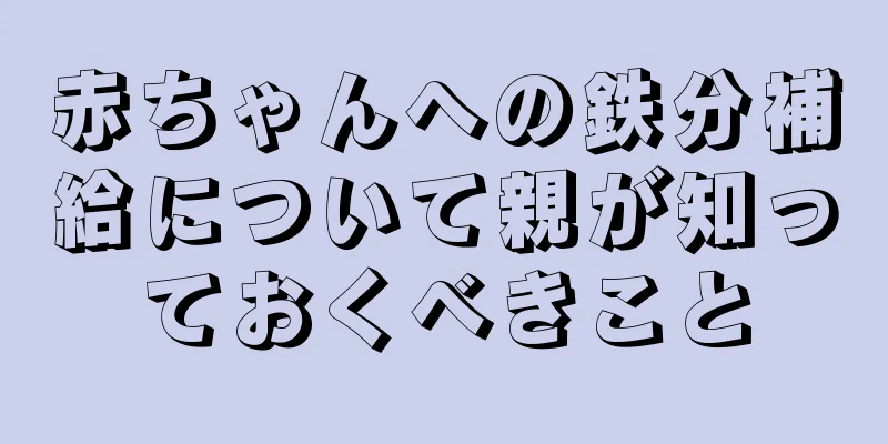 赤ちゃんへの鉄分補給について親が知っておくべきこと