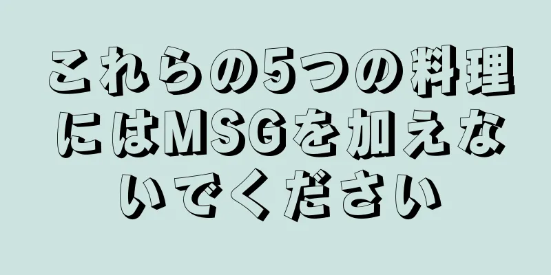 これらの5つの料理にはMSGを加えないでください