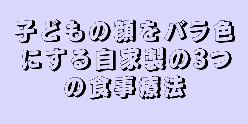 子どもの顔をバラ色にする自家製の3つの食事療法