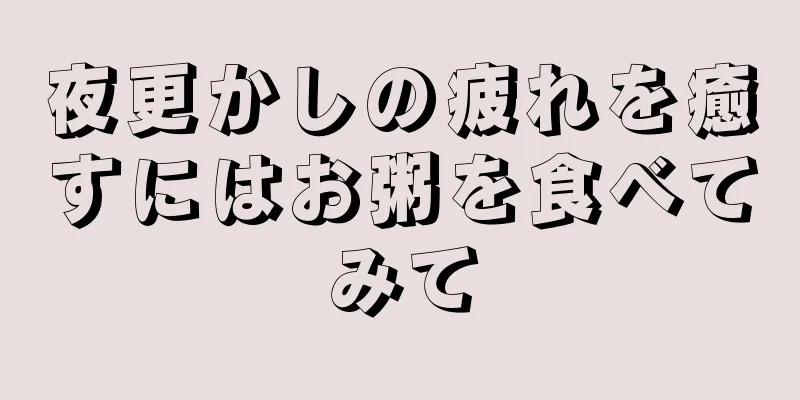 夜更かしの疲れを癒すにはお粥を食べてみて