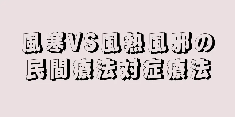 風寒VS風熱風邪の民間療法対症療法