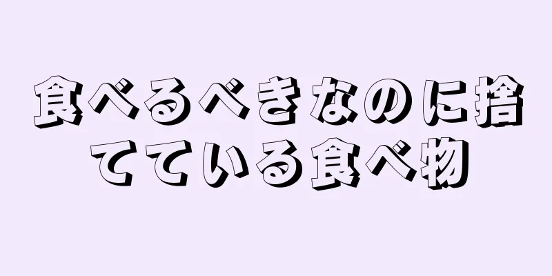 食べるべきなのに捨てている食べ物