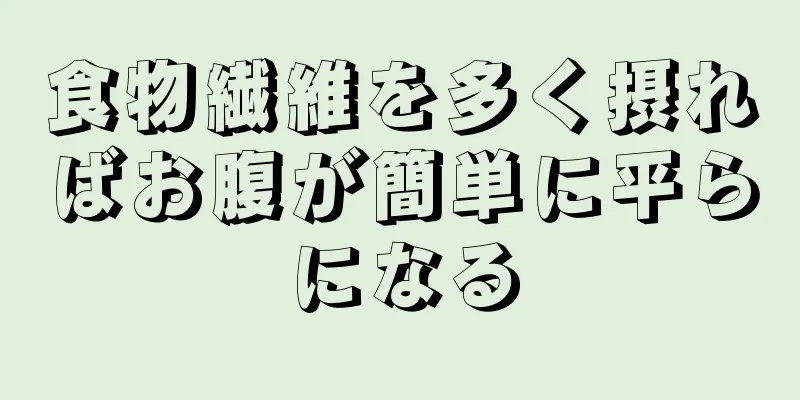 食物繊維を多く摂ればお腹が簡単に平らになる