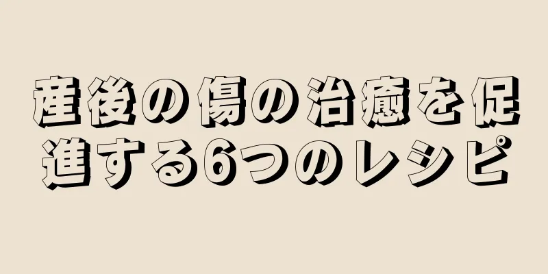 産後の傷の治癒を促進する6つのレシピ