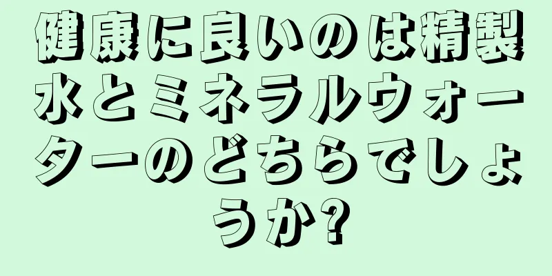 健康に良いのは精製水とミネラルウォーターのどちらでしょうか?