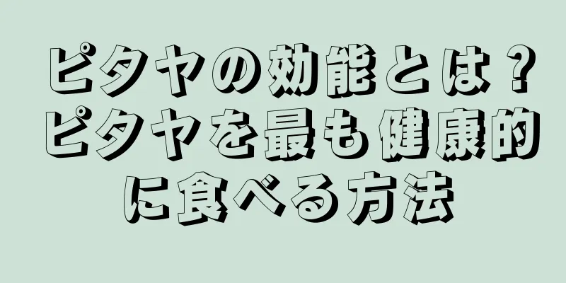 ピタヤの効能とは？ピタヤを最も健康的に食べる方法