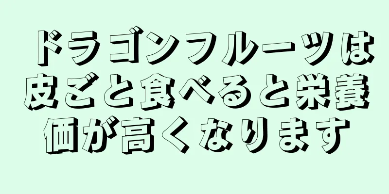 ドラゴンフルーツは皮ごと食べると栄養価が高くなります