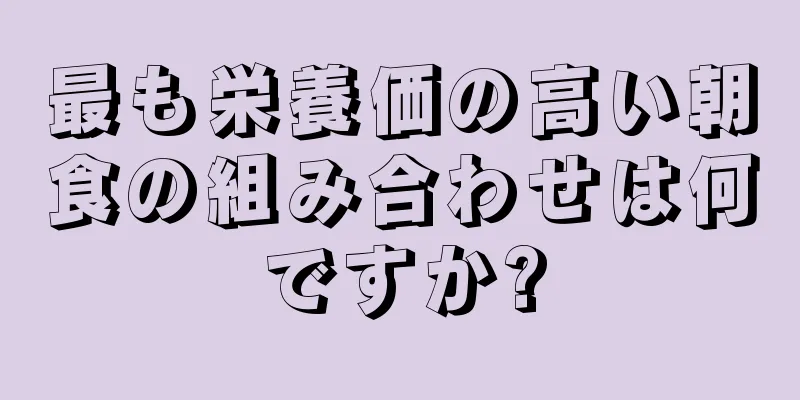 最も栄養価の高い朝食の組み合わせは何ですか?