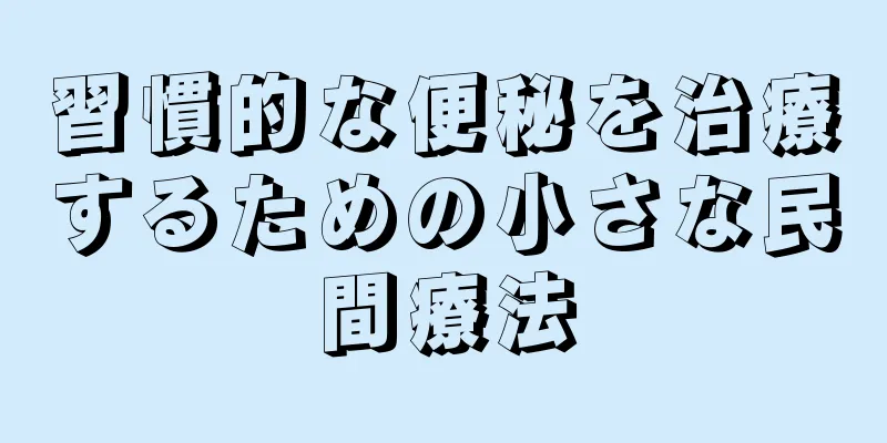 習慣的な便秘を治療するための小さな民間療法